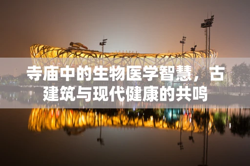 寺庙中的生物医学智慧，古建筑与现代健康的共鸣