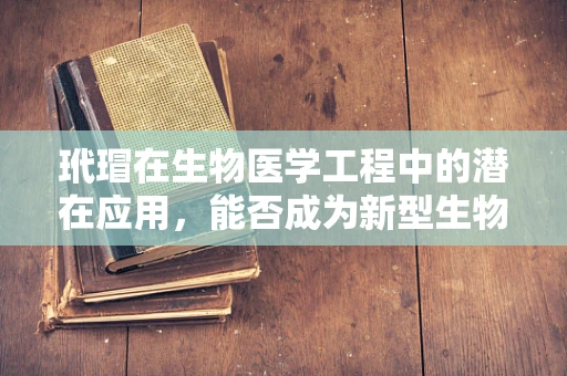 玳瑁在生物医学工程中的潜在应用，能否成为新型生物材料？