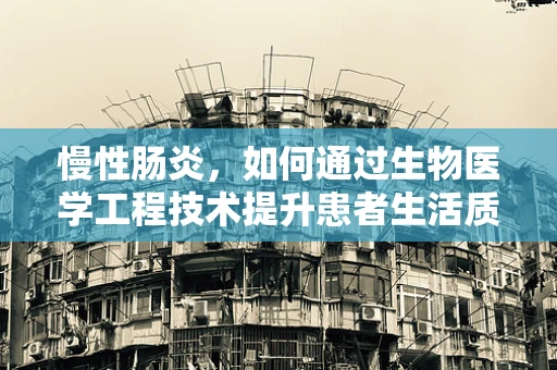 慢性肠炎，如何通过生物医学工程技术提升患者生活质量？