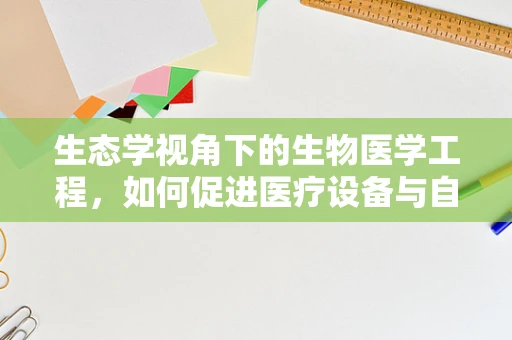 生态学视角下的生物医学工程，如何促进医疗设备与自然环境的和谐共生？