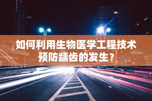如何利用生物医学工程技术预防龋齿的发生？