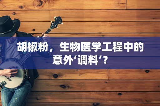 胡椒粉，生物医学工程中的意外‘调料’？
