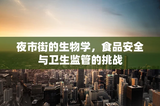 夜市街的生物学，食品安全与卫生监管的挑战