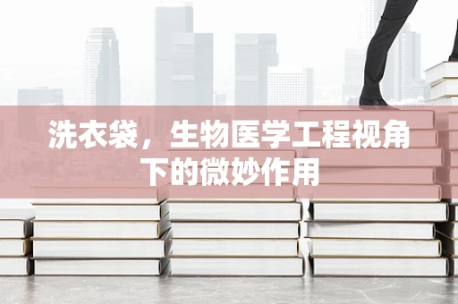 洗衣袋，生物医学工程视角下的微妙作用