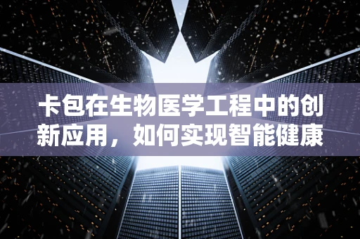 卡包在生物医学工程中的创新应用，如何实现智能健康管理的新篇章？