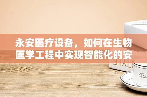永安医疗设备，如何在生物医学工程中实现智能化的安全守护？