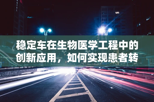 稳定车在生物医学工程中的创新应用，如何实现患者转移的平稳与安全？