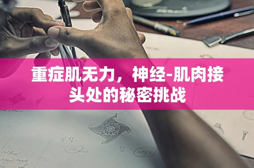 重症肌无力，神经-肌肉接头处的秘密挑战
