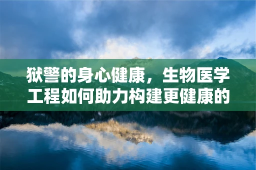 狱警的身心健康，生物医学工程如何助力构建更健康的监狱环境？