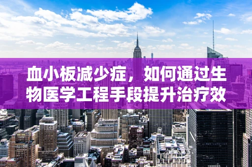 血小板减少症，如何通过生物医学工程手段提升治疗效率？