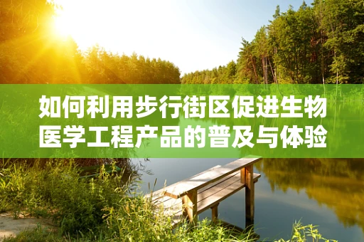 如何利用步行街区促进生物医学工程产品的普及与体验？