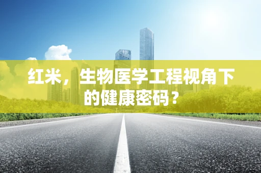 红米，生物医学工程视角下的健康密码？