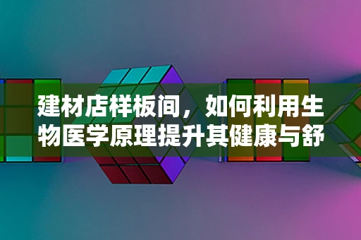 建材店样板间，如何利用生物医学原理提升其健康与舒适性？
