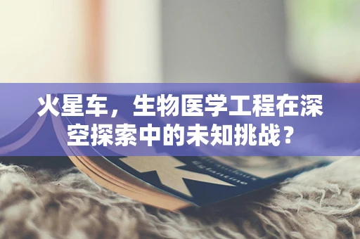 火星车，生物医学工程在深空探索中的未知挑战？