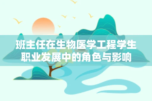 班主任在生物医学工程学生职业发展中的角色与影响
