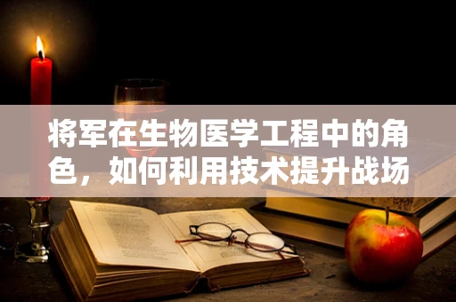 将军在生物医学工程中的角色，如何利用技术提升战场医疗救治效率？