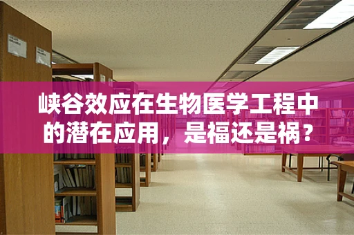 峡谷效应在生物医学工程中的潜在应用，是福还是祸？