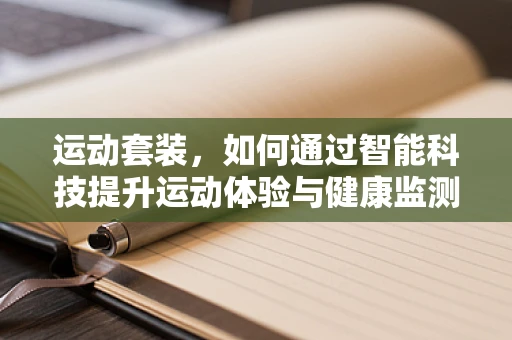 运动套装，如何通过智能科技提升运动体验与健康监测？