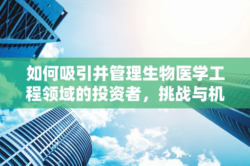 如何吸引并管理生物医学工程领域的投资者，挑战与机遇？