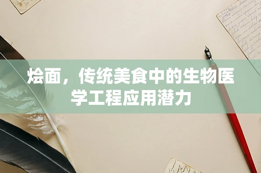 烩面，传统美食中的生物医学工程应用潜力