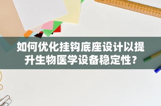 如何优化挂钩底座设计以提升生物医学设备稳定性？