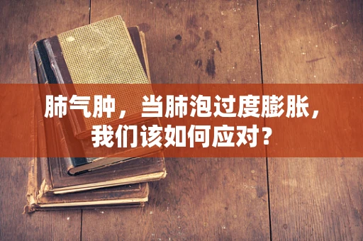 肺气肿，当肺泡过度膨胀，我们该如何应对？
