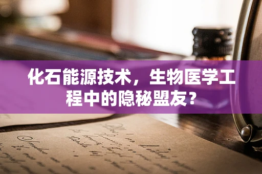 化石能源技术，生物医学工程中的隐秘盟友？
