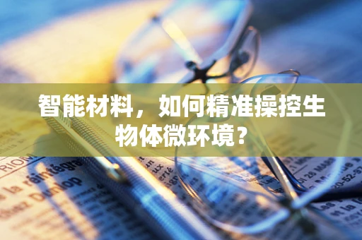 智能材料，如何精准操控生物体微环境？