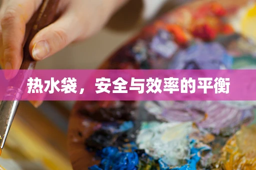 热水袋，安全与效率的平衡