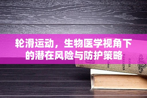 轮滑运动，生物医学视角下的潜在风险与防护策略