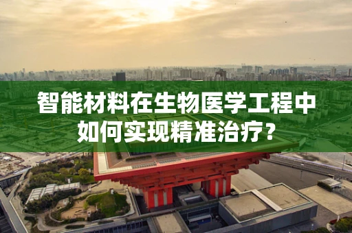 智能材料在生物医学工程中如何实现精准治疗？