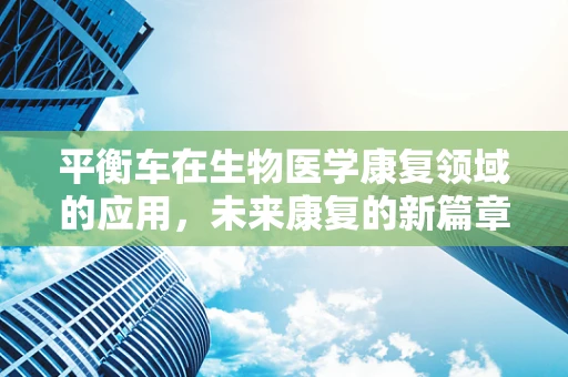 平衡车在生物医学康复领域的应用，未来康复的新篇章？