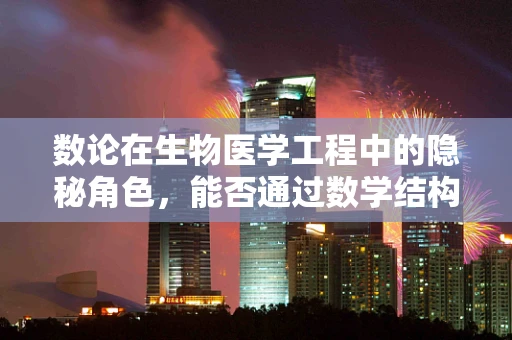 数论在生物医学工程中的隐秘角色，能否通过数学结构优化医疗设备设计？