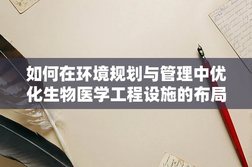 如何在环境规划与管理中优化生物医学工程设施的布局？