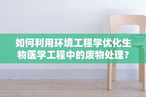 如何利用环境工程学优化生物医学工程中的废物处理？