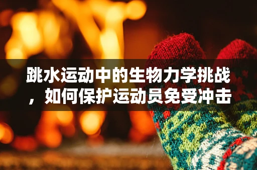 跳水运动中的生物力学挑战，如何保护运动员免受冲击伤害？