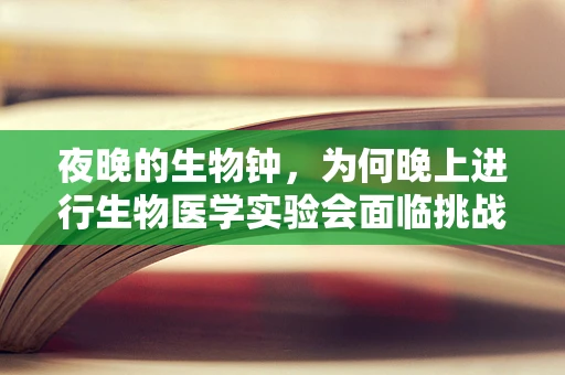 夜晚的生物钟，为何晚上进行生物医学实验会面临挑战？