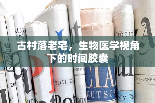 古村落老宅，生物医学视角下的时间胶囊