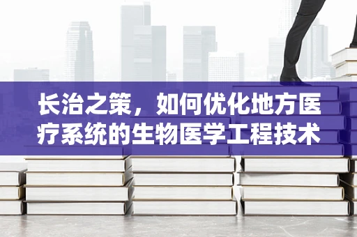长治之策，如何优化地方医疗系统的生物医学工程技术应用？