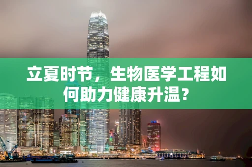 立夏时节，生物医学工程如何助力健康升温？