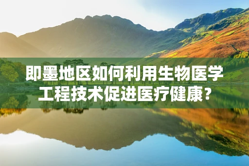 即墨地区如何利用生物医学工程技术促进医疗健康？