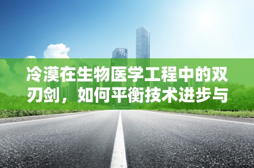 冷漠在生物医学工程中的双刃剑，如何平衡技术进步与人文关怀？
