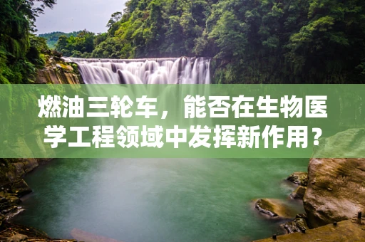 燃油三轮车，能否在生物医学工程领域中发挥新作用？