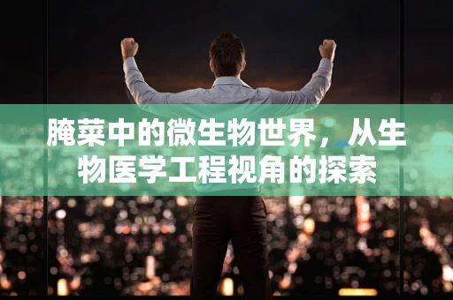 腌菜中的微生物世界，从生物医学工程视角的探索