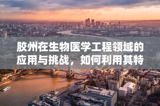 胶州在生物医学工程领域的应用与挑战，如何利用其特性促进医疗创新？
