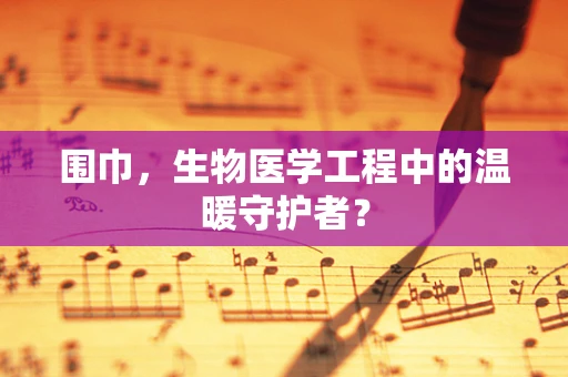 围巾，生物医学工程中的温暖守护者？