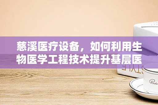 慈溪医疗设备，如何利用生物医学工程技术提升基层医疗服务？