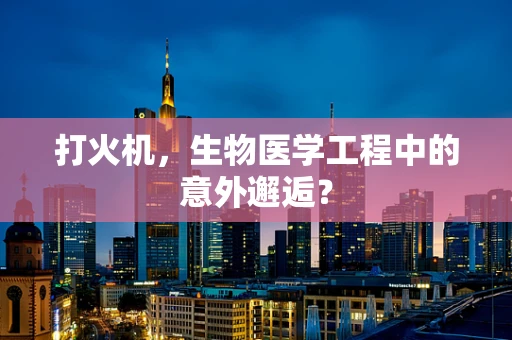 打火机，生物医学工程中的意外邂逅？