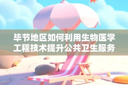 毕节地区如何利用生物医学工程技术提升公共卫生服务？