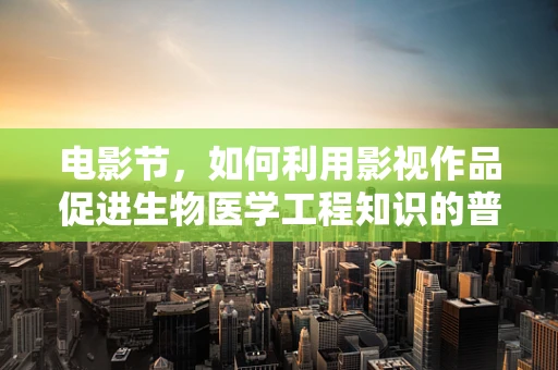 电影节，如何利用影视作品促进生物医学工程知识的普及与交流？